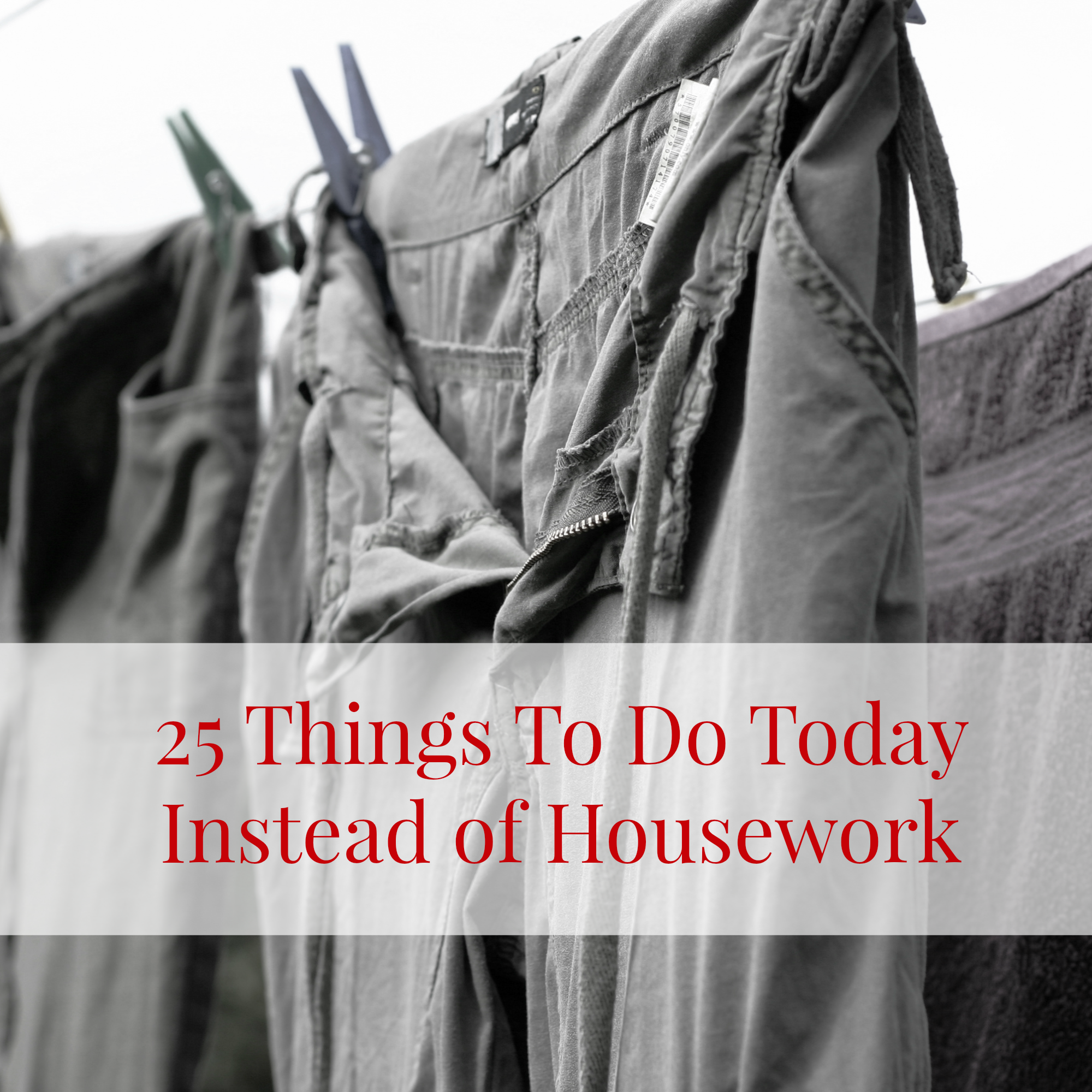 25 Things To Do Today Instead of Housework