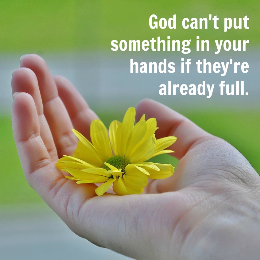 God Can't Put Something In Your Hands If They're Already Full